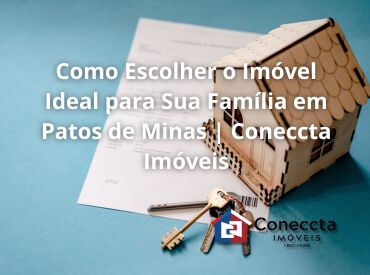 Como Escolher o Imóvel Ideal para Sua Família em Patos de Minas | Coneccta Imóveis