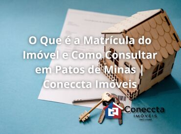 O Que é a Matrícula do Imóvel e Como Consultar em Patos de Minas | Coneccta Imóveis