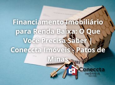 Financiamento Imobiliário para Renda Baixa: O Que Você Precisa Saber | Coneccta Imóveis - Patos de Minas