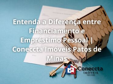 Entenda a Diferença entre Financiamento e Empréstimo Pessoal | Coneccta Imóveis Patos de Minas