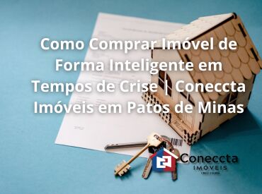 Como Comprar Imóvel de Forma Inteligente em Tempos de Crise | Coneccta Imóveis em Patos de Minas