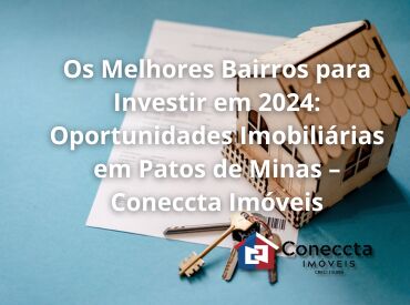 Os Melhores Bairros para Investir em 2024: Oportunidades Imobiliárias em Patos de Minas – Coneccta Imóveis