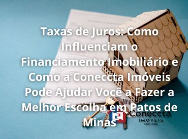 Taxas de Juros: Como Influenciam o Financiamento Imobiliário e Como a Coneccta Imóveis Pode Ajudar Você a Fazer a Melhor