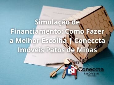 Simulação de Financiamento: Como Fazer a Melhor Escolha | Coneccta Imóveis Patos de Minas