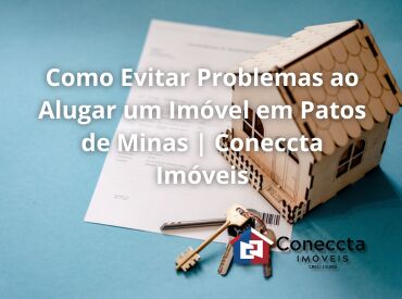 Como Evitar Problemas ao Alugar um Imóvel em Patos de Minas | Coneccta Imóveis
