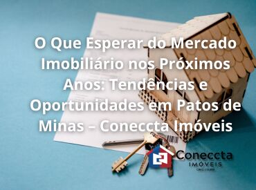 O Que Esperar do Mercado Imobiliário nos Próximos Anos: Tendências e Oportunidades em Patos de Minas – Coneccta Imóveis