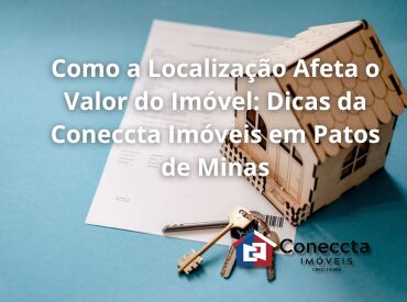 Como a Localização Afeta o Valor do Imóvel: Dicas da Coneccta Imóveis em Patos de Minas