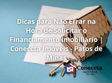 Dicas para Não Errar na Hora de Solicitar o Financiamento Imobiliário | Coneccta Imóveis - Patos de Minas