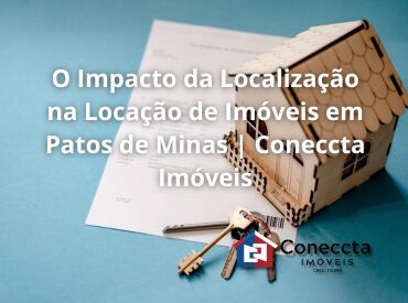O Impacto da Localização na Locação de Imóveis em Patos de Minas | Coneccta Imóveis