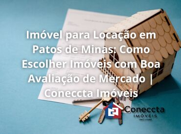 Imóvel para Locação em Patos de Minas: Como Escolher Imóveis com Boa Avaliação de Mercado | Coneccta Imóveis