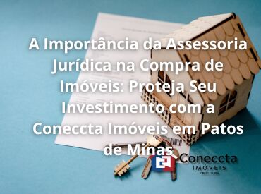 A Importância da Assessoria Jurídica na Compra de Imóveis: Proteja Seu Investimento com a Coneccta Imóveis em Patos de M