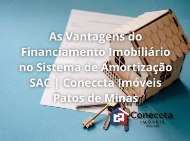 As Vantagens do Financiamento Imobiliário no Sistema de Amortização SAC | Coneccta Imóveis Patos de Minas