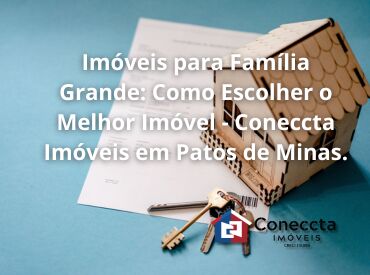 Imóveis para Família Grande: Como Escolher o Melhor Imóvel - Coneccta Imóveis em Patos de Minas