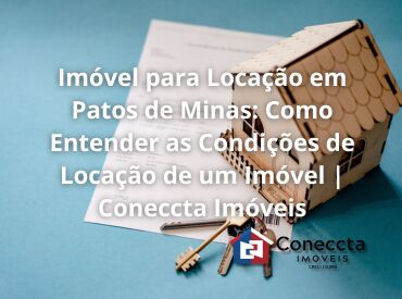 Imóvel para Locação em Patos de Minas: Como Entender as Condições de Locação de um Imóvel | Coneccta Imóveis