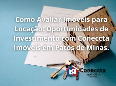 Como Avaliar Imóveis para Locação: Oportunidades de Investimento com Coneccta Imóveis em Patos de Minas