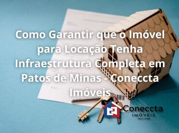 Como Garantir que o Imóvel para Locação Tenha Infraestrutura Completa em Patos de Minas - Coneccta Imóveis