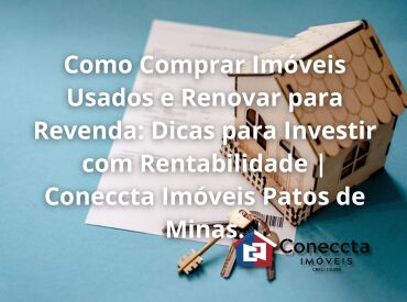 Como Comprar Imóveis Usados e Renovar para Revenda: Dicas para Investir com Rentabilidade | Coneccta Imóveis Patos de Mi