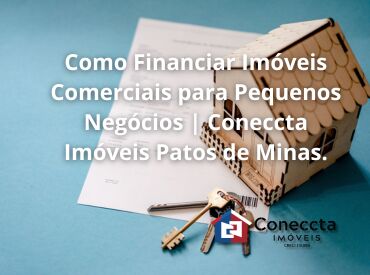 Como Financiar Imóveis Comerciais para Pequenos Negócios | Coneccta Imóveis Patos de Minas