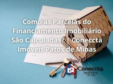 Como as Parcelas do Financiamento Imobiliário São Calculadas? | Coneccta Imóveis Patos de Minas