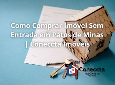 Como Comprar Imóvel Sem Entrada em Patos de Minas | Coneccta Imóveis