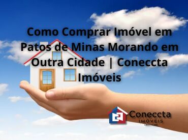 Como Comprar Imóvel em Patos de Minas Morando em Outra Cidade | Coneccta Imóveis