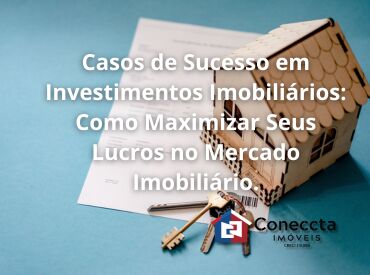 Casos de Sucesso em Investimentos Imobiliários: Como Maximizar Seus Lucros no Mercado Imobiliário.