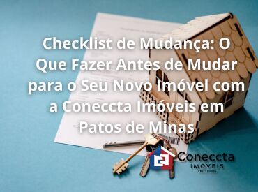 Checklist de Mudança: O Que Fazer Antes de Mudar para o Seu Novo Imóvel com a Coneccta Imóveis em Patos de Minas