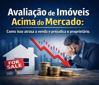 Avaliação de imóveis acima do mercado: Como isso atrasa a venda e prejudica o proprietário