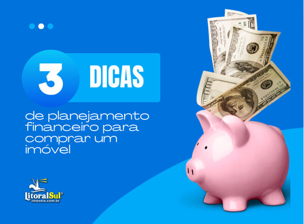 Confira 3 Dicas de Planejamento Financeiro para Comprar um Imóvel